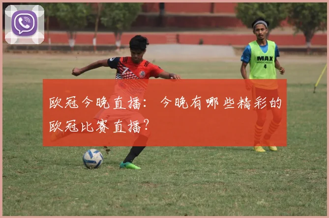 欧冠今晚直播：今晚有哪些精彩的欧冠比赛直播？