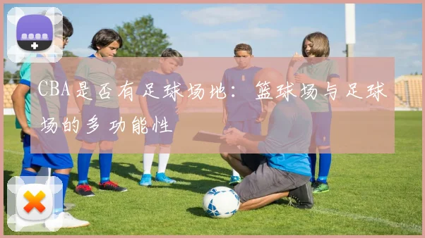 CBA是否有足球场地：篮球场与足球场的多功能性