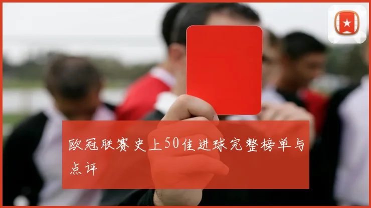 欧冠联赛史上50佳进球完整榜单与点评