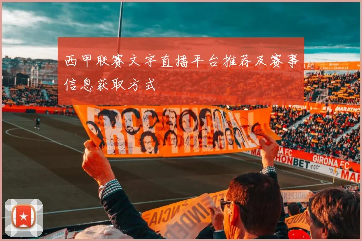 西甲联赛文字直播平台推荐及赛事信息获取方式
