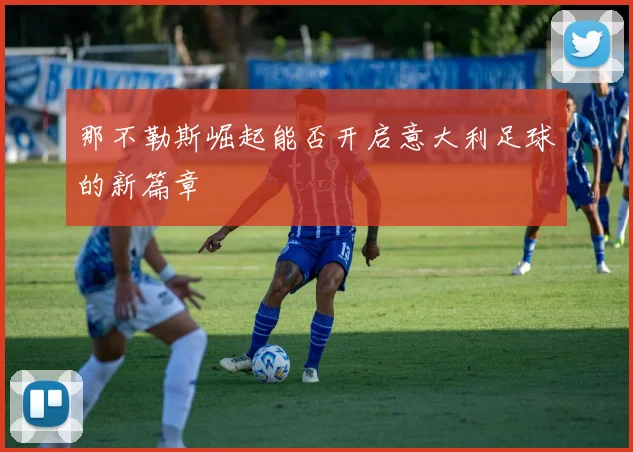 那不勒斯崛起能否开启意大利足球的新篇章