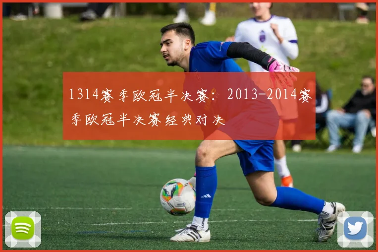 1314赛季欧冠半决赛：2013-2014赛季欧冠半决赛经典对决