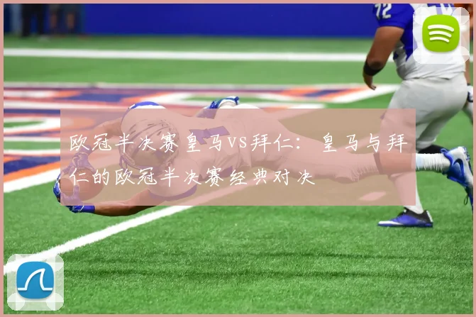 欧冠半决赛皇马vs拜仁：皇马与拜仁的欧冠半决赛经典对决