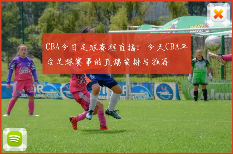 CBA今日足球赛程直播：今天CBA平台足球赛事的直播安排与推荐